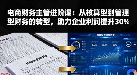 电商财务主管进阶课：从核算型到管理型财务的转型，助力企业利润提升30%