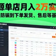 无货源单店月入2万实战课:从开店、防骗到下单发货、售后等基础全掌握