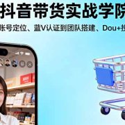 抖音带货实战学院:从平台趋势/账号定位/蓝V认证到团队搭建/Dou+投放全链路