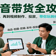 抖音带货全攻略:从趋势到账号,再到视频制作、投放,带你玩转抖音短视频带货