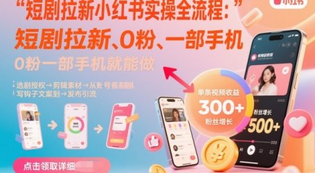 短剧拉新小红书实操全流程，0粉一部手机就可以做，详细教程