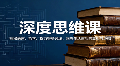 深度思维课:探秘语言、哲学、权力等多领域,洞悉生活背后的真相与逻辑