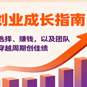 个人创业成长指南:涵盖认知、选择、赚钱,以及团队管理,带你穿越周期创佳绩
