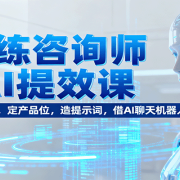 教练咨询师AI提效课：懂硬件操作，定产品位，造提示词，借AI聊天机器人变现