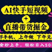 AI快手短视频+直播带货掘金，一部手机，上午做 下午见收益，学会秒上手…