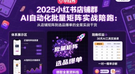 2025小红书店铺群AI自动化批量矩阵实战陪跑，从店铺矩阵到选品爆单的全案实战干货