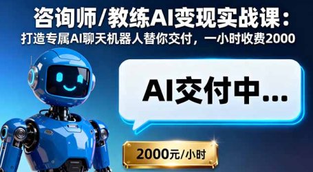 咨询师/教练AI变现实战课：打造专属AI聊天机器人替你交付，一小时收费2000