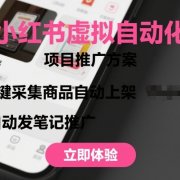 小红书虚拟自动化项目,一键采集商品自动上架,自动发笔记推广
