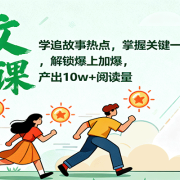 爆文进阶课：学追故事热点，掌握关键一步，解锁爆上加爆，产出10w+阅读量