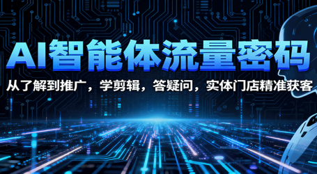 AI智能体流量密码:从了解到推广,学剪辑,答疑问,实体门店精准获客