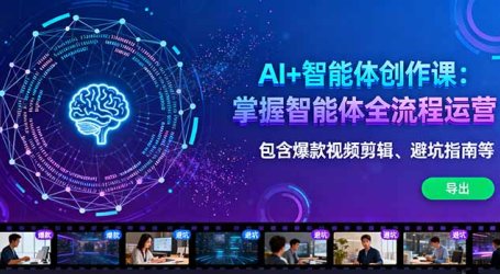 AI+智能体创作课:掌握智能体全流程运营。包含爆款视频剪辑、避坑指南等