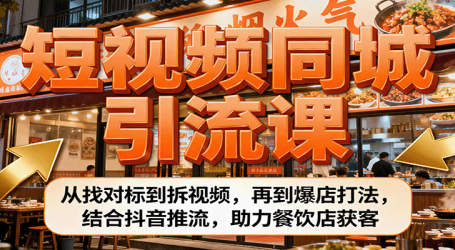 短视频同城引流课：从找对标到拆视频，再到爆店打法，结合抖音推流，助力餐饮店获客