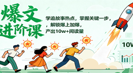 爆文进阶课:学追故事热点,掌握关键一步,解锁爆上加爆,产出10w+阅读量