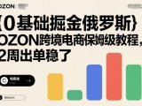 0基础掘金俄罗斯,OZON跨境电商保姆级教程,2周出单稳了