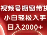 视频号橱窗带货,小白轻松入手,日入2000+