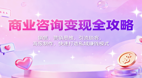 商业咨询变现全攻略:销售、营销思维,引流锁客,海报制作,快速打造私域赚钱模式