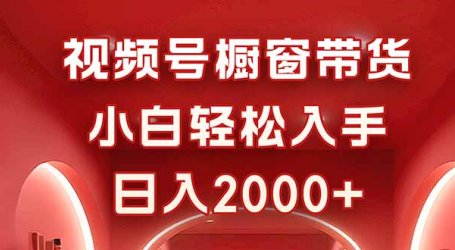 视频号橱窗带货，小白轻松入手，日入2000+