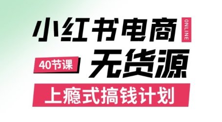 小红书无货源电商课程，上瘾式搞钱计划，不论月薪3k还是3W都应该学的賺钱技巧