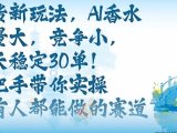 带货新玩法,AI香水,流量大,竞争小,每天稳定30单,手把手带你实操所有人都能做的赛道