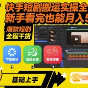 快手短剧搬运实操全流程,新手看完也能月入5k,全程干货