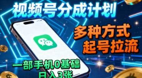 视频号分成计划，多种方式起号拉流，一部手机0基础日入3张