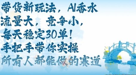 带货新玩法,AI香水,流量大,竞争小,每天稳定30单,手把手带你实操所有人都能做的赛道