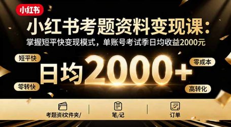 小红书考题资料变现课：掌握短平快变现模式，单账号考试季日均收益2000元