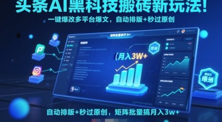头条AI黑科技搬砖新玩法!一键爆改多平台爆文,自动排版+秒过原创,矩阵批量搞月入3w+【揭秘】