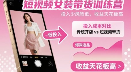 短视频女装带货训练营，投入少风险低，收益天花板高