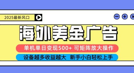 2025吃肉海外美金广告,单机单日变现500+,矩阵可无限放大,新手小白轻松上手