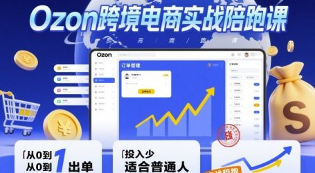 Ozon跨境电商实战陪跑课，教你从0到1出单，投入少适合普通人