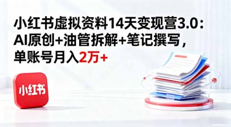 小红书虚拟资料14天变现营3.0:AI原创+油管拆解+笔记撰写,单账号月入2万+