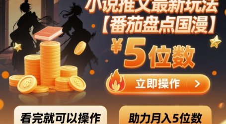 小说推文最新玩法，助力月入5位数【番茄盘点国漫】玩法，看完就可以操作