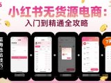 小红书无货源电商，入门到精通，开店+选品+笔记+剪辑+赛道+内容