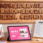 小红书虚拟电商9月课：AI原创技术+爆款笔记制作+云端发货，单店月利3万+