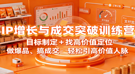 IP增长与成交突破训练营:目标制定+找高价值定位,做爆品、搞成交,轻松引高价值人脉