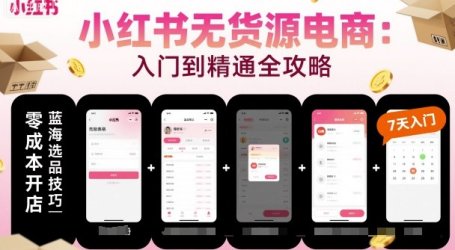 小红书无货源电商，入门到精通，开店+选品+笔记+剪辑+赛道+内容