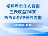 视频号分成计划老人赛道,三天收益2.4k,爷爷奶奶钟爱的视频类型