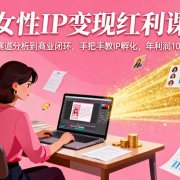 女性IP变现红利课:从赛道分析到商业闭环,手把手教IP孵化,年利润100万