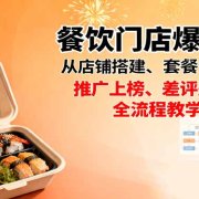 餐饮门店爆店课:从店铺搭建、套餐设计到推广上榜、差评处理,全流程教学