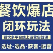 餐饮爆店闭环玩法,餐饮多平台线上运营实战课,选址-选品-获客-运营