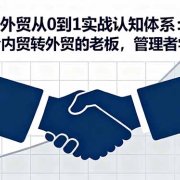 外贸从0到1实战认知体系：适合内贸转外贸的老板，管理者学习