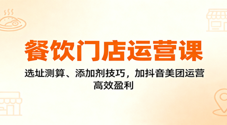 餐饮门店运营课：选址测算、添加剂技巧，加抖音美团运营，高效盈利