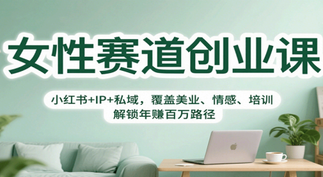 女性赛道创业课：小红书+IP+私域，覆盖美业、情感、培训，解锁年赚百万路径