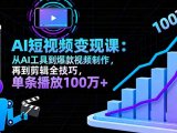 AI+短视频变现10月课:从AI工具到爆款视频制作+剪辑全技巧 单条播放100w+