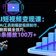 AI+短视频变现10月课:从AI工具到爆款视频制作+剪辑全技巧 单条播放100w+