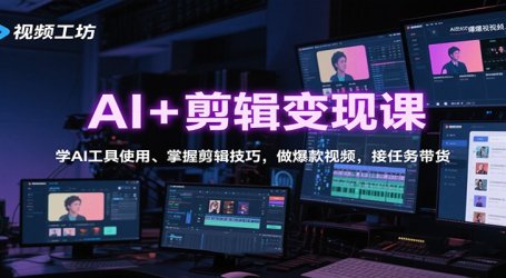 AI+剪辑变现课:学AI工具使用、掌握剪辑技巧,做爆款视频,接任务带货