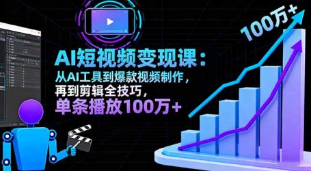 AI+短视频变现10月课:从AI工具到爆款视频制作+剪辑全技巧 单条播放100w+