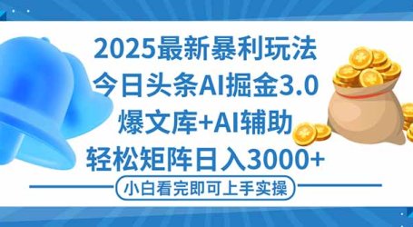 2025年今日头条最新暴利玩法3.0，一键生成爆款，轻松实现矩阵日入3000+