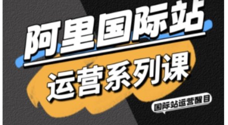 阿里国际站运营系列课,涵盖精准引流、直通车与全站推实战SOP,搭配AI效率工具包与高阶增长玩法